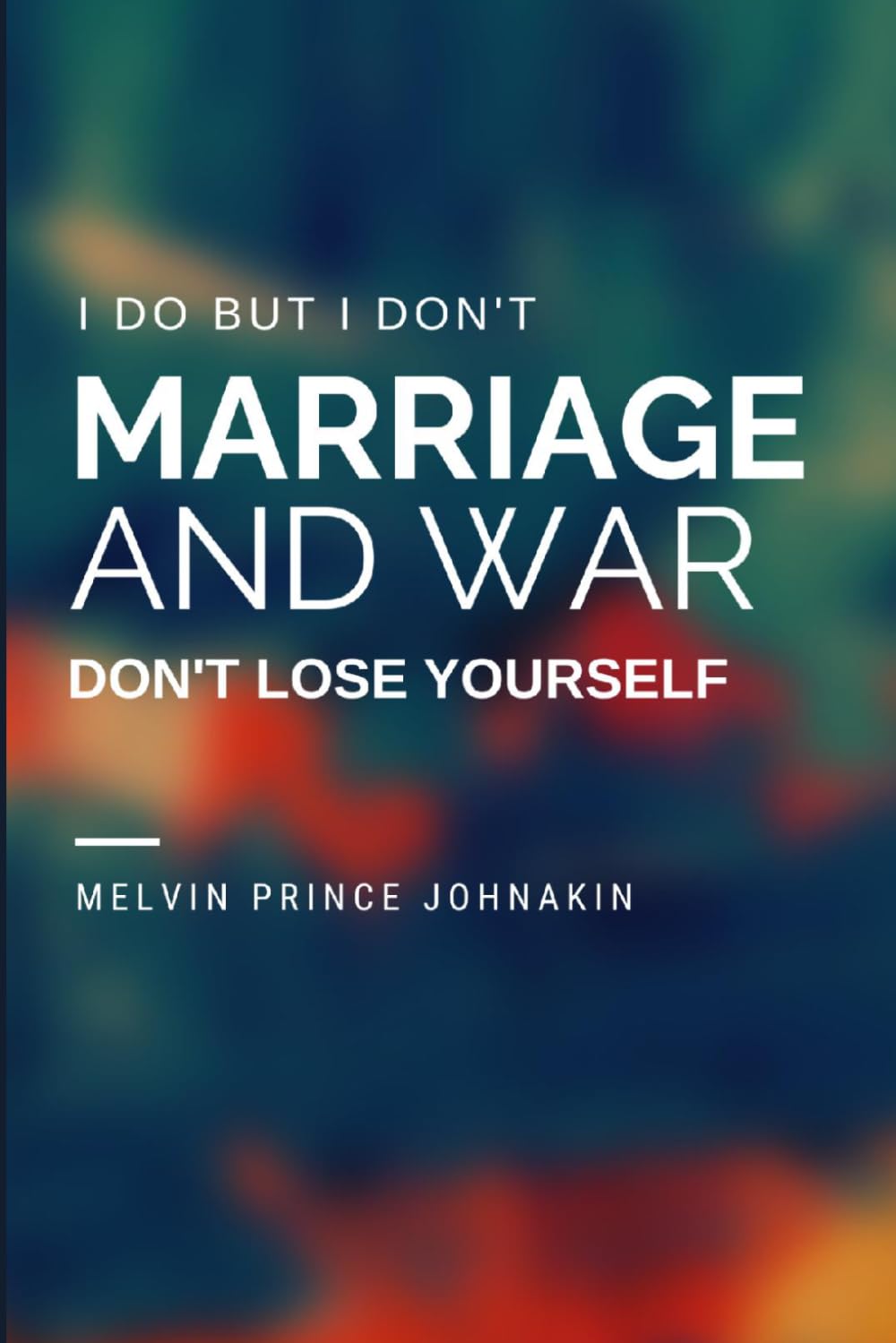 I DO BUT I DON’T, MARRIAGE AND WAR, DON’T LOSE YOURSELF