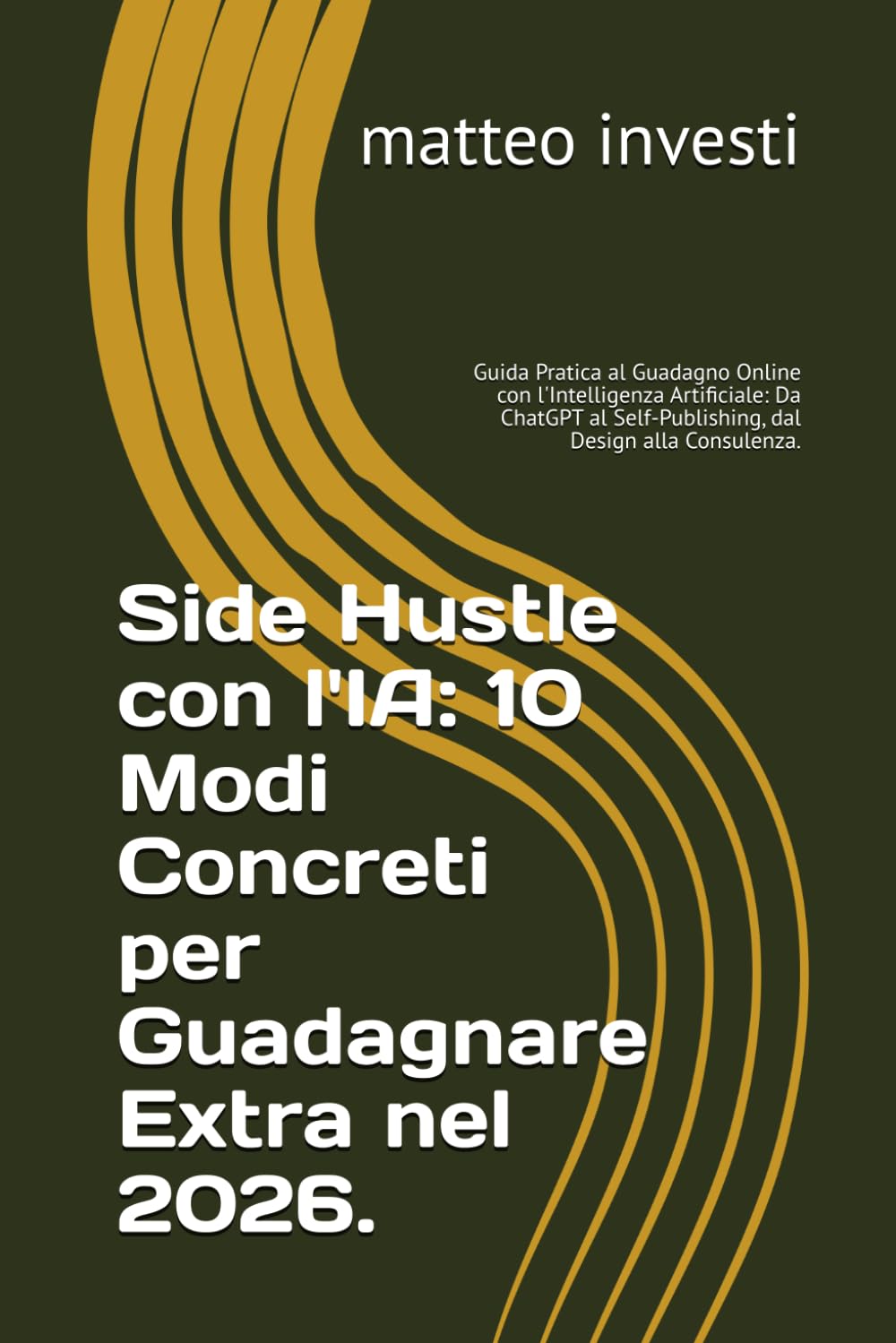 Side Hustle con l'IA: 10 Modi Concreti per Guadagnare Extra nel 2026.: Guida Pratica al Guadagno Online con l'Intelligenza Artificiale: Da ChatGPT al Self-Publishing, dal Design alla Consulenza.