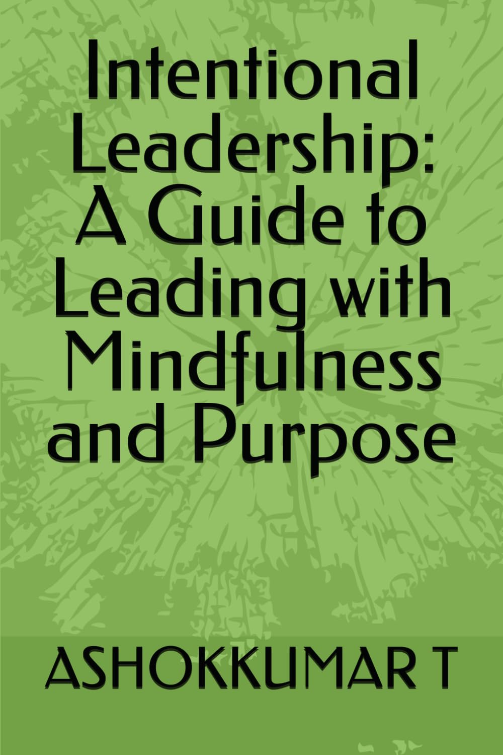 Intentional Leadership: A Guide to Leading with Mindfulness and Purpose