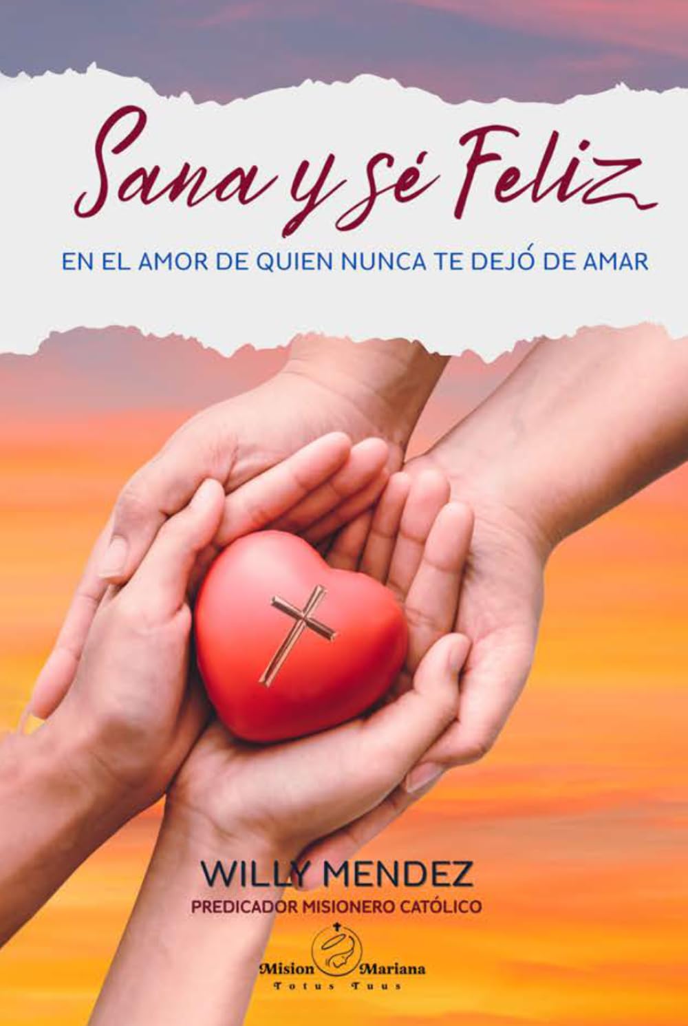 Sana y Se Feliz: En El Amor De Quien Nunca Te Dejó De Amar