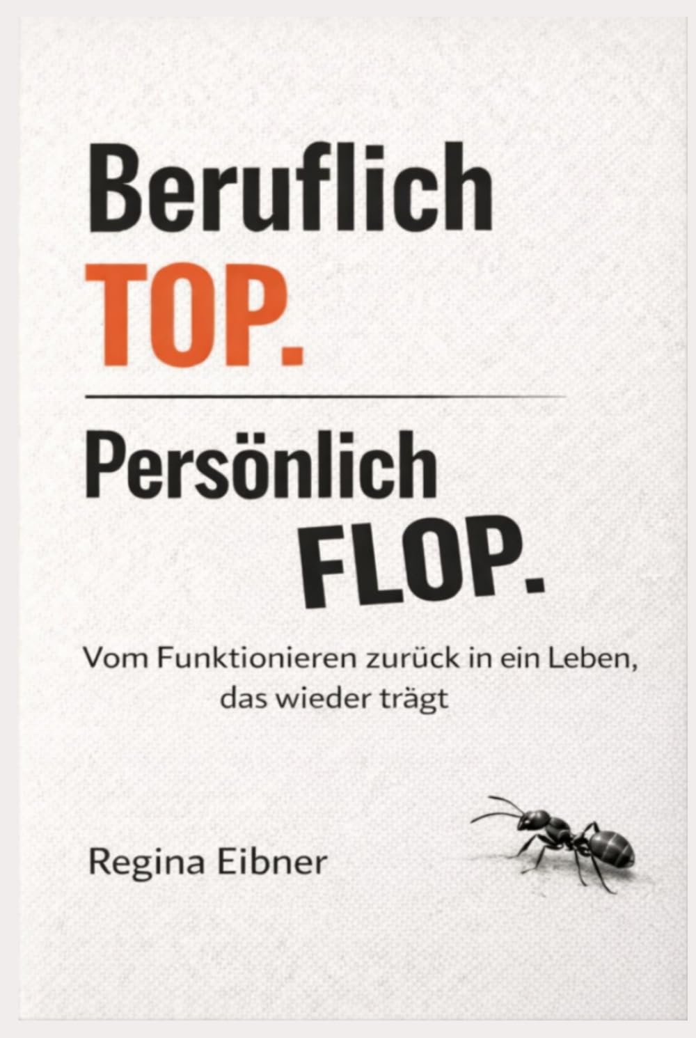Beruflich TOP. Persönlich FLOP.: Vom Funktionieren zurück in ein Leben, das wieder trägt