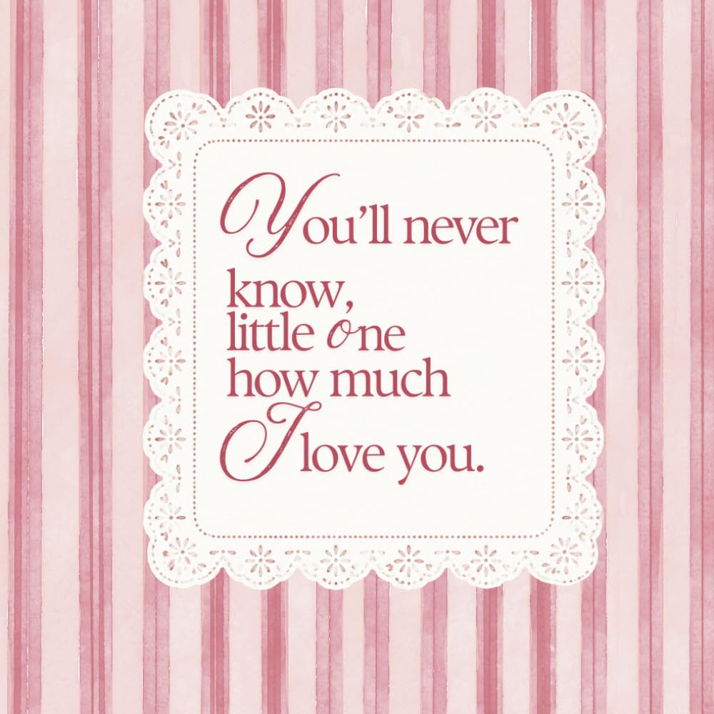You’ll never know little one how much I love you