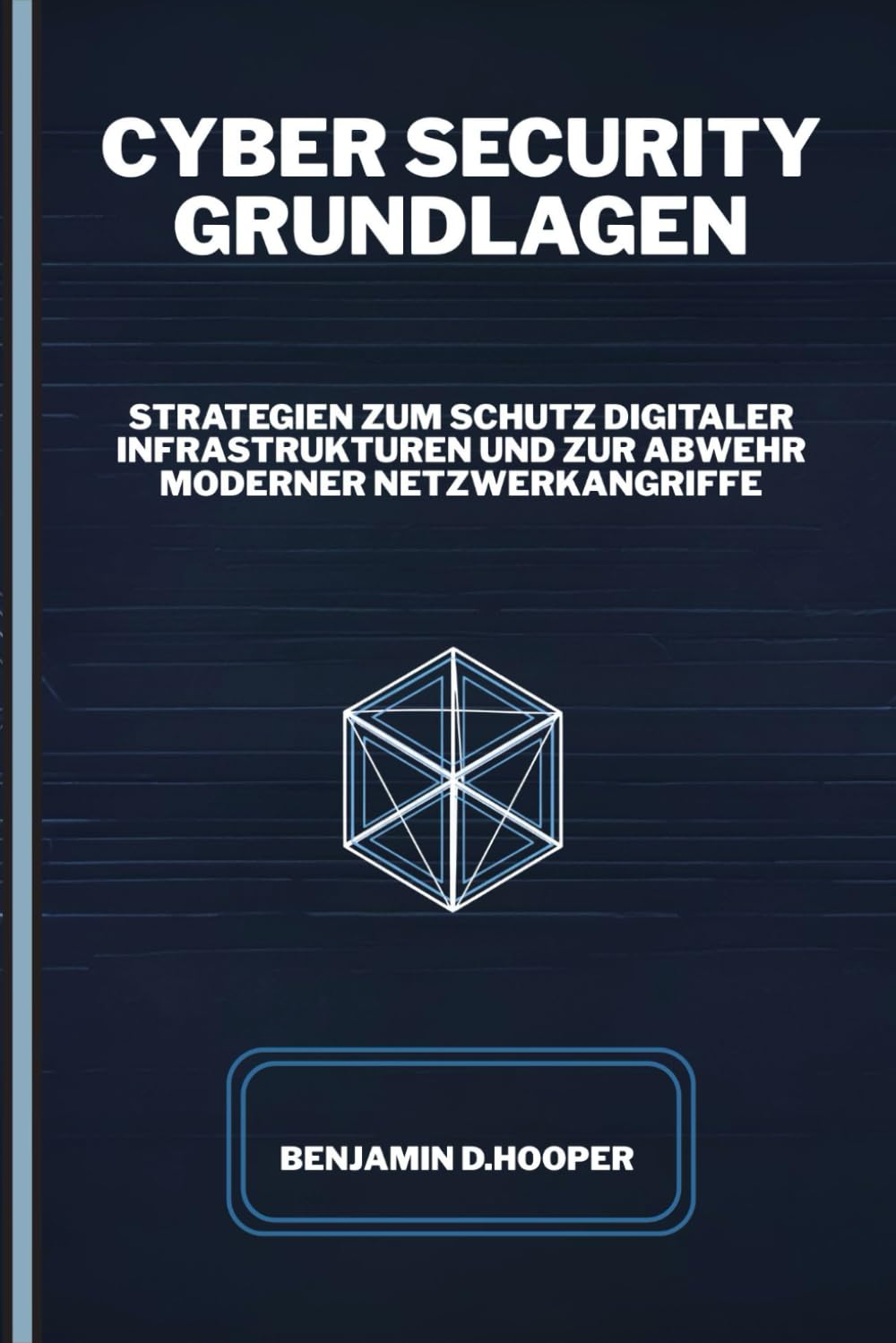 Cyber Security Grundlagen: Strategien zum Schutz digitaler Infrastrukturen und zur Abwehr moderner Netzwerkangriffe