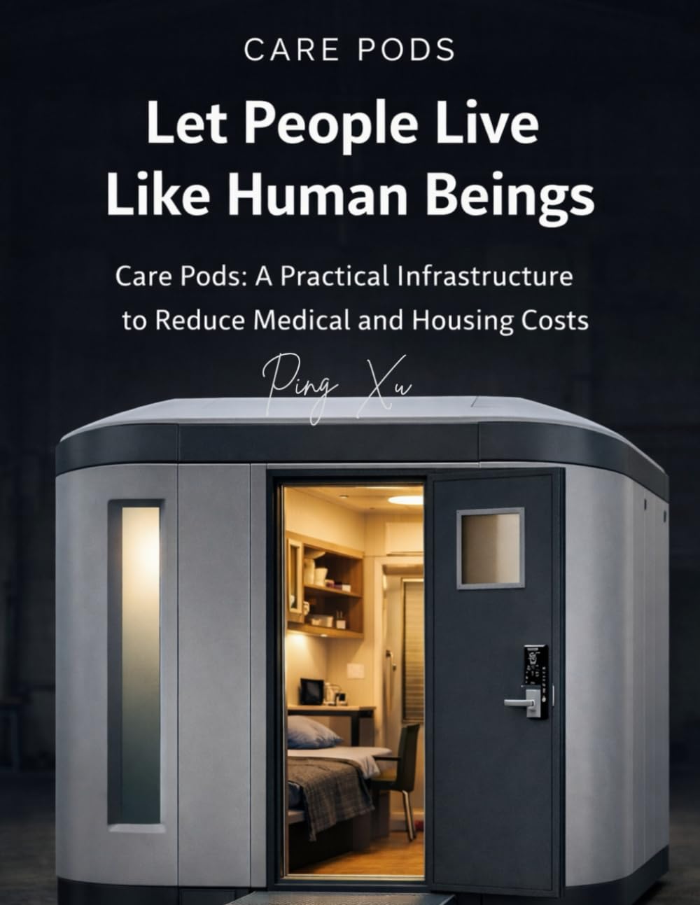 Let People Live Like Human Beings: Care Pods: A Practical Infrastructure to Reduce Medical and Housing Costs: 8 (21st Century Policy Redesign)