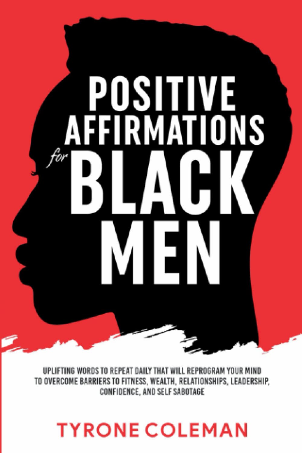 Positive Affirmations for Black Men: Uplifting Words to Repeat Daily That Will Reprogram Your Mind to Overcome Barriers to Fitness, Wealth, Relationships, Leadership, Confidence, and Self Sabotage