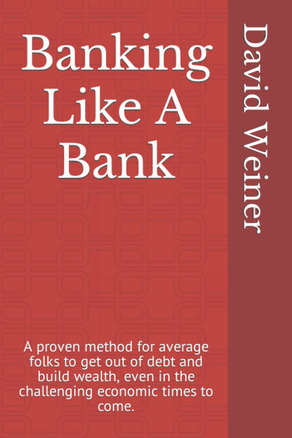 Banking Like A Bank: A proven method for average folks to get out of debt and build wealth, even in the challenging economic times to come.
