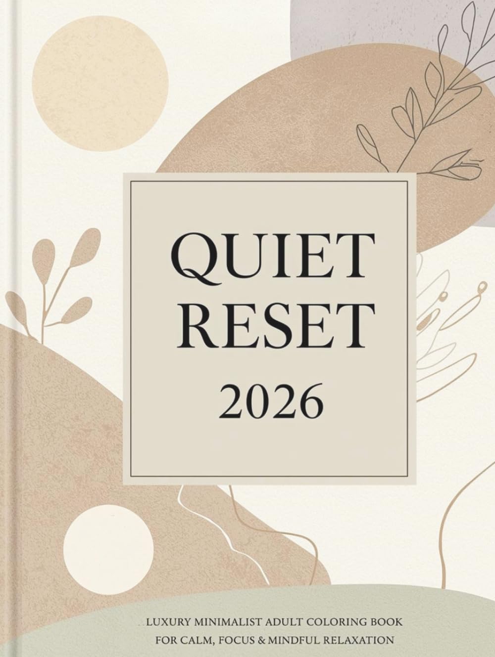 Quiet Reset 2026 A Luxury Minimalist Adult Coloring Book for Calm, Focus, Mental Clarity & Mindful Relaxation: 120 Pages of Modern Minimal Designs for ... Rest (2026 Mindfulness & Modern Calm Series)