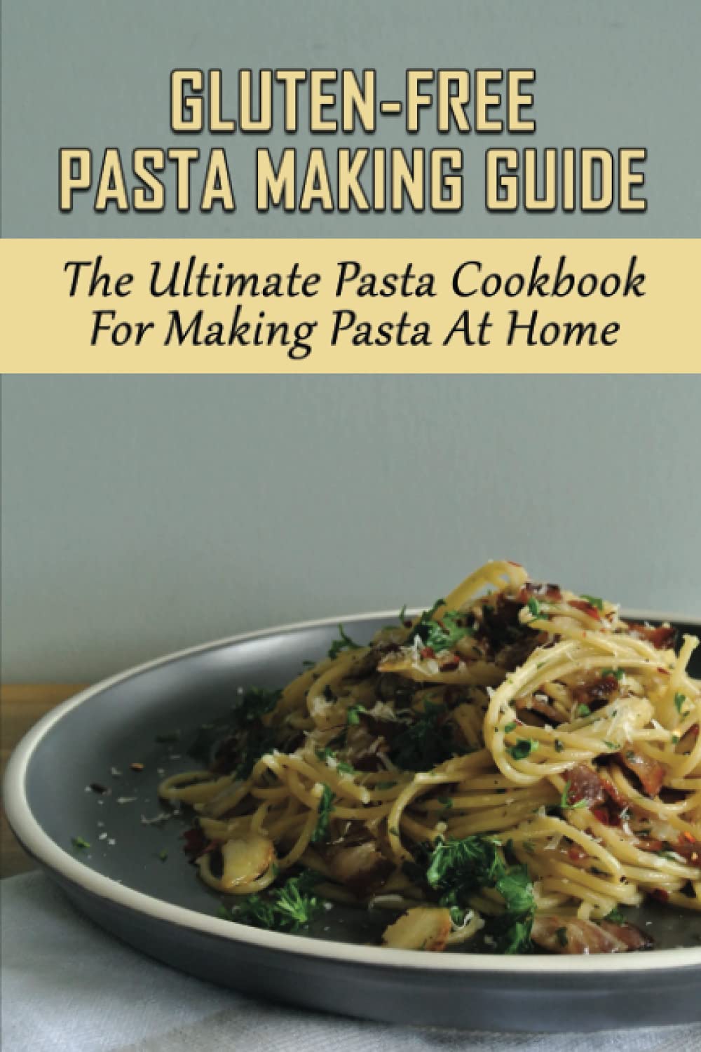 Gluten-Free Pasta Making Guide: The Ultimate Pasta Cookbook For Making Pasta At Home: Directions To Cook Homemade Gnocchi