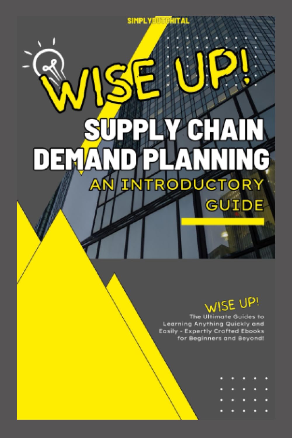 Supply Chain - Demand Planning: An Introductory Guide to Demand Planning (Wise Up!)
