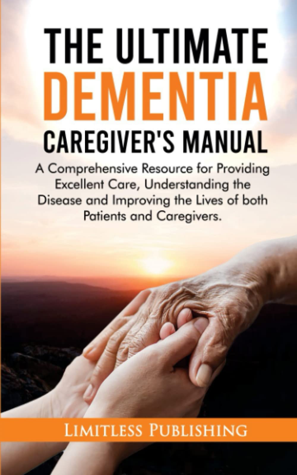 The Ultimate Dementia Caregiver’s Manual: A Comprehensive Resource for Providing Excellent Care, Understanding the Disease, and Improving the Lives of both Patients and Caregivers