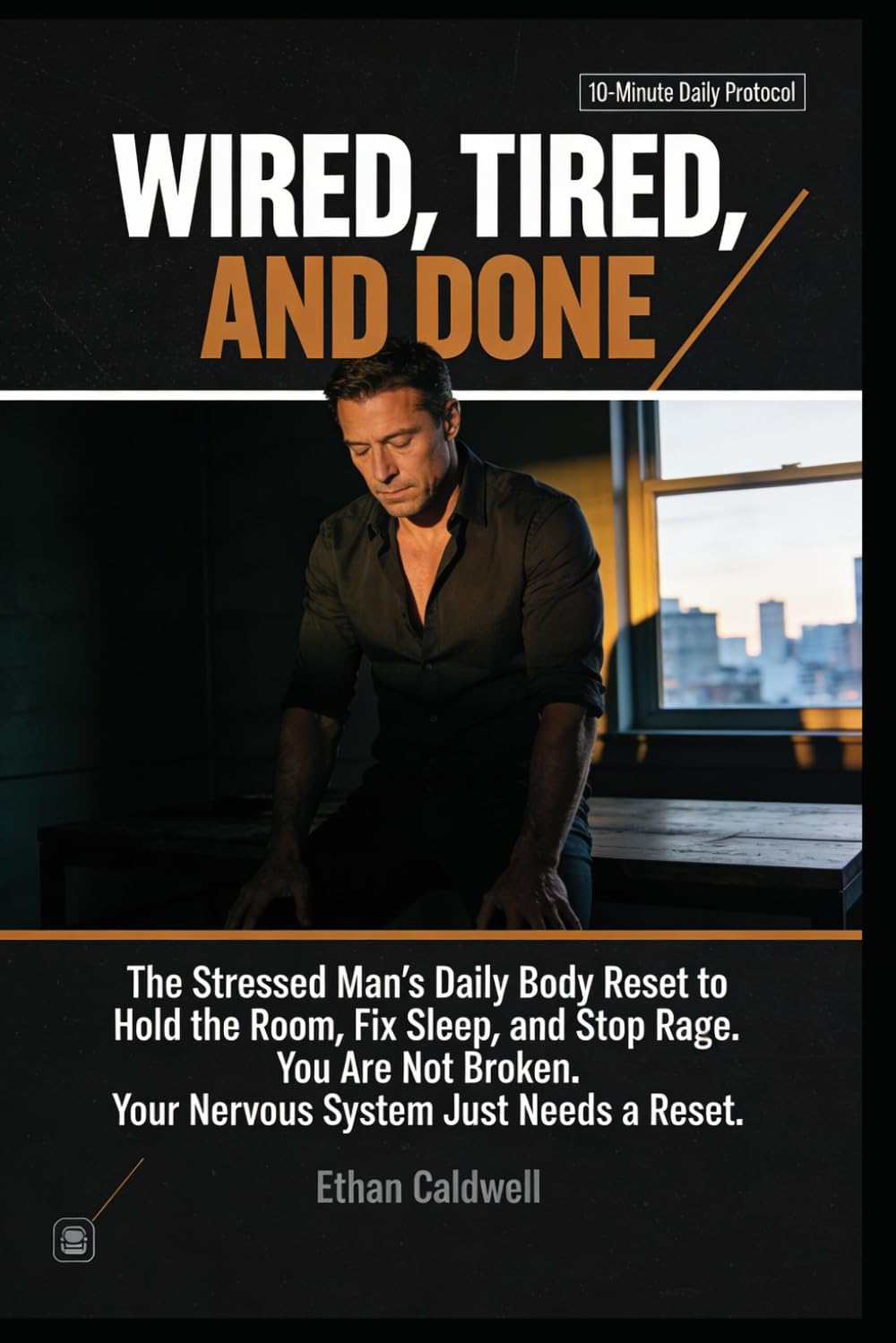 WIRED, TIRED, AND DONE: The Stressed Man's Daily Body Reset to Hold the Room, Fix Sleep, and Stop Rage You're Not Broken. Your Nervous System Just Needs a Reset. (The Nervous System Rewire Series)