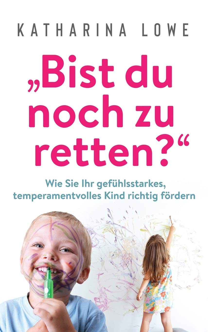 "Bist du noch zu retten?": Wie Sie Ihr gefühlsstarkes, temperamentvolles Kind richtig fördern