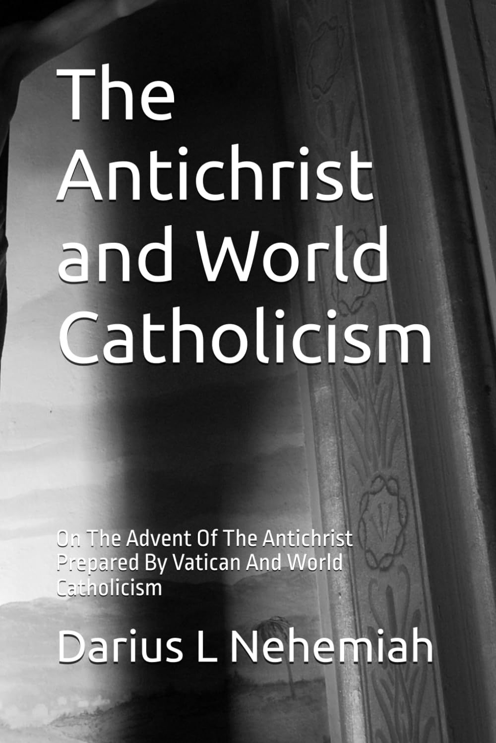 The Antichrist and World Catholicism: On The Advent Of The Antichrist Prepared By Vatican And World Catholicism