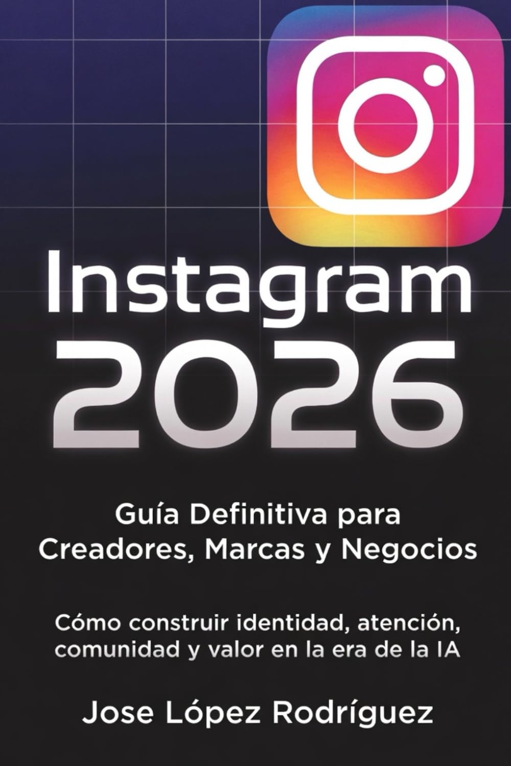 Independently Published Instagram 2026 — Guía Definitiva Para Creadores, Marcas Y Negocios: Cómo Construir Identidad, Atención, Comunidad Y Valor En La Era De La Ia