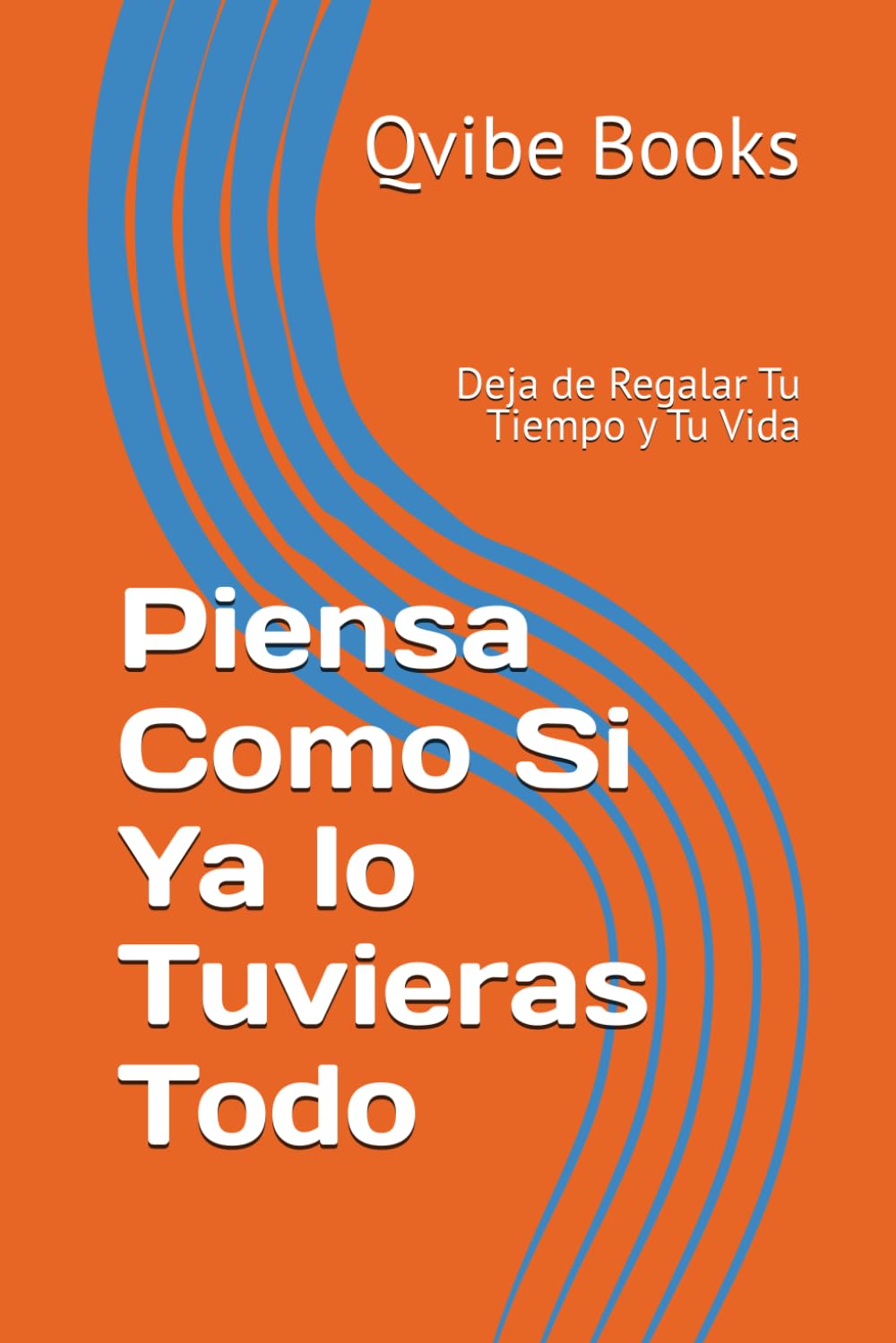 Piensa Como Si Ya lo Tuvieras Todo: Deja de Regalar Tu Tiempo y Tu Vida