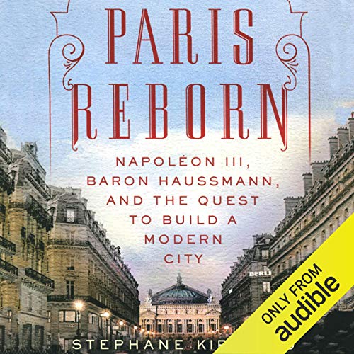 Paris Reborn Napoléon III, Baron Haussmann, and the Quest to Build a