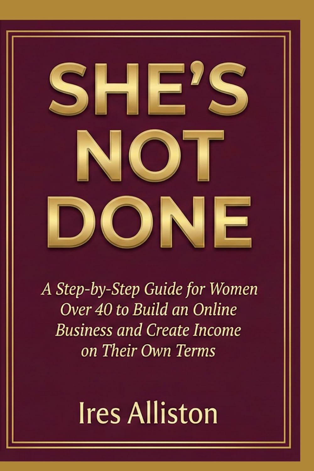 She’s Not Done: A Step-by-Step Guide for Women Over 40 to Build an Online Business and Create Income on Their Own Terms