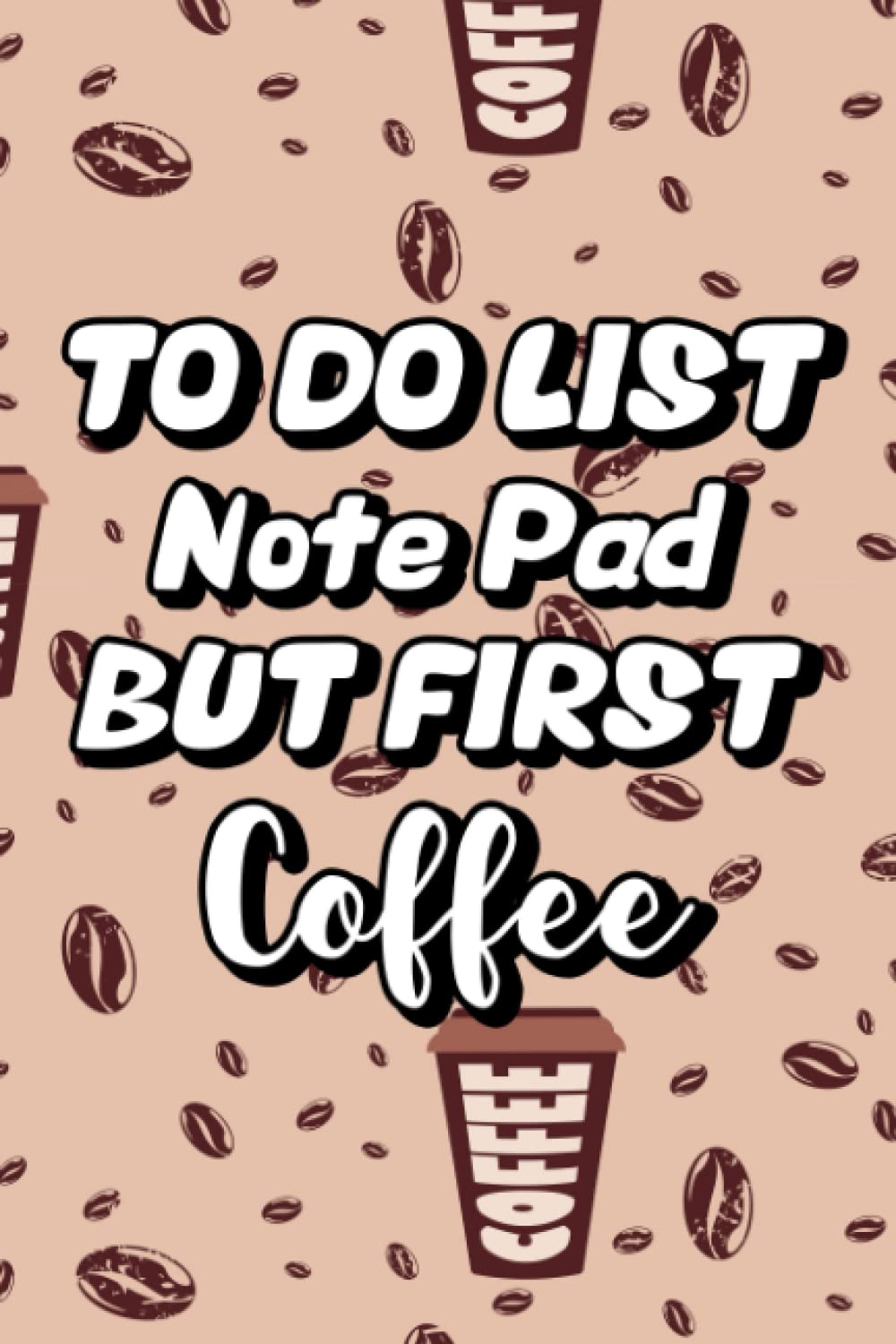 To Do List Notepad But First... Coffee: Funny Coffee Lover Planner And Journal For Notes, Notebook For Reminders And Daily Tasks