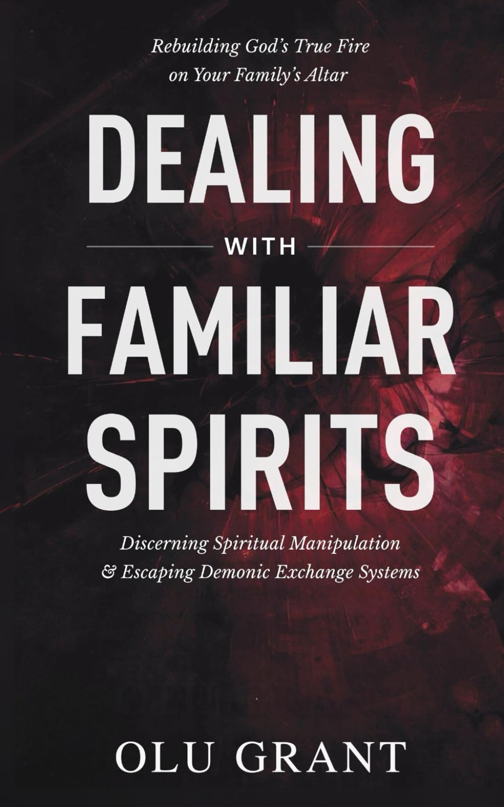 Deliverance from Familiar Spirits: How to Break Ancestral Covenants, Disarm Demonic Exchange Systems, and Rebuild God’s Fire on Your Altar (Fasting, Deliverance, and Praying in the Holy Ghost)
