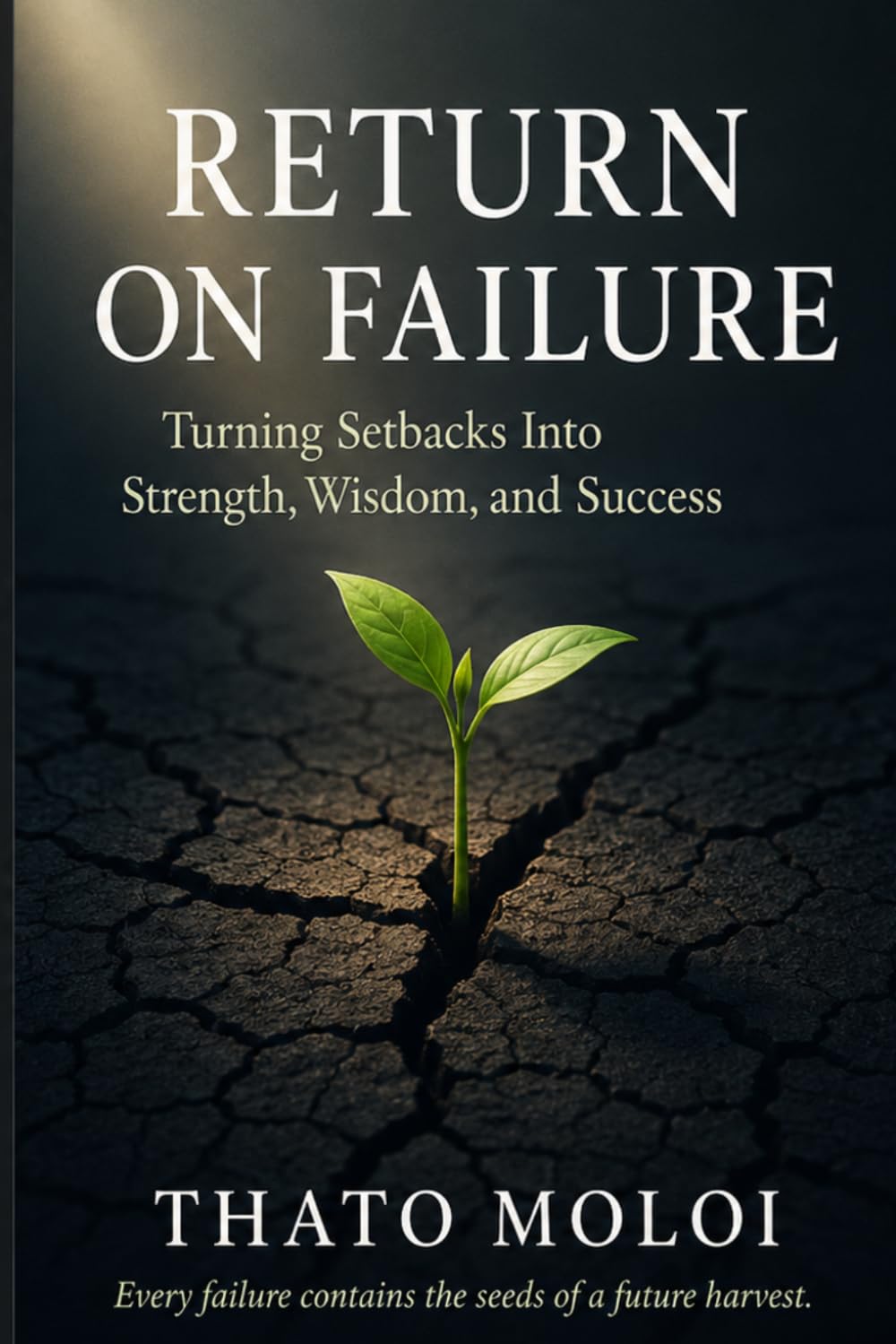 Return On Failure: a transformational guide on how to turn setbacks into seeds of Greater Success