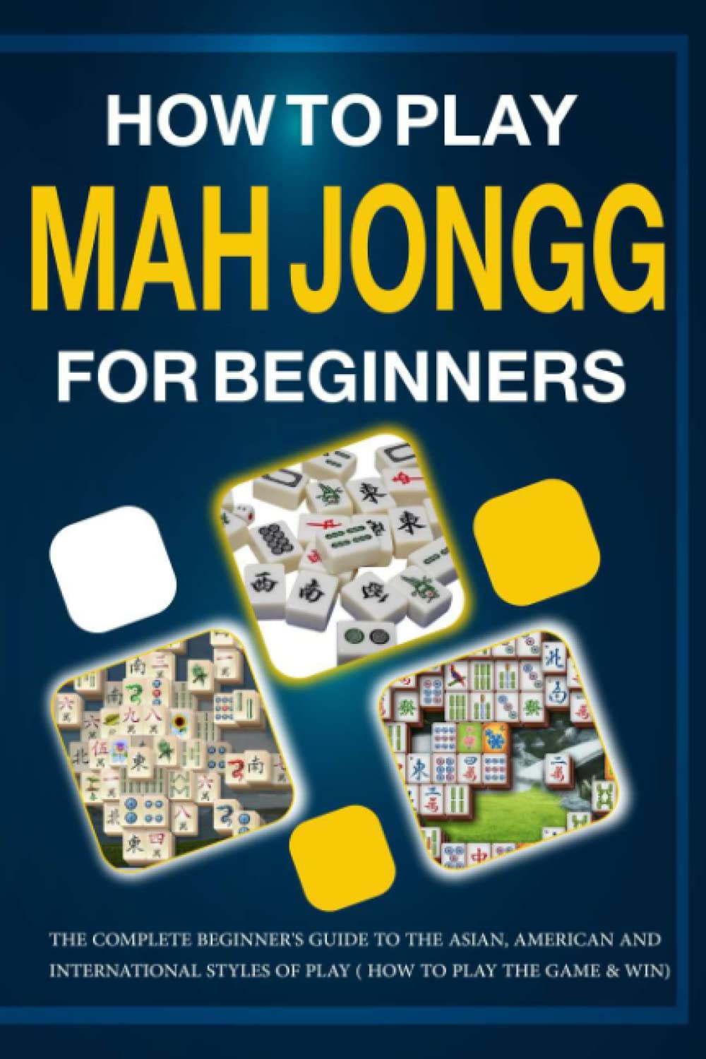 How to Play Mah Jongg for beginners: The Complete Beginner's Guide to the Asian, American and International Styles of Play ( How to Play the Game & Win)