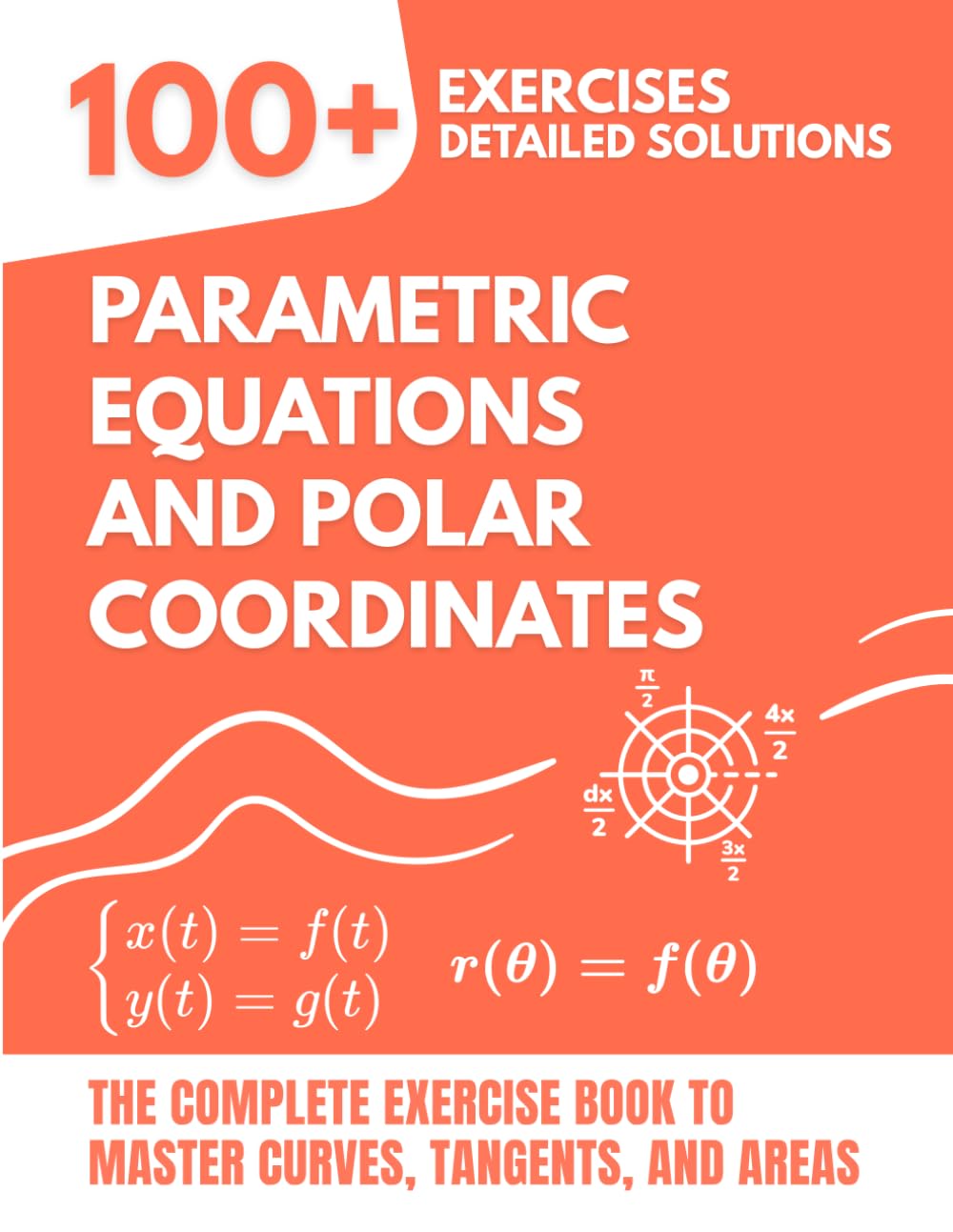 Parametric Equations and Polar Coordinates: The Complete Exercise Book: 100+ Solved Problems to Master Curves, Tangents, and Areas