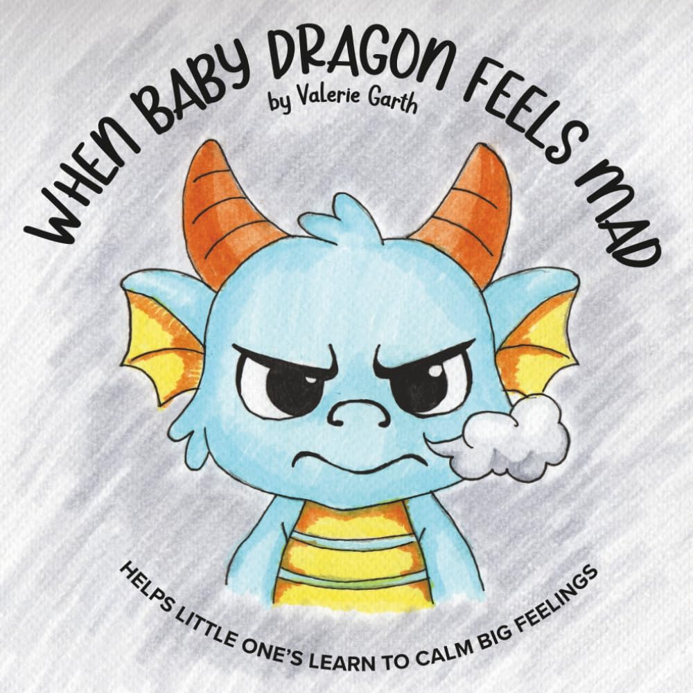 When Baby Dragon Feels Mad: Helps Little One's Learn to Calm Big Feelings (A Day with Baby Dragon)