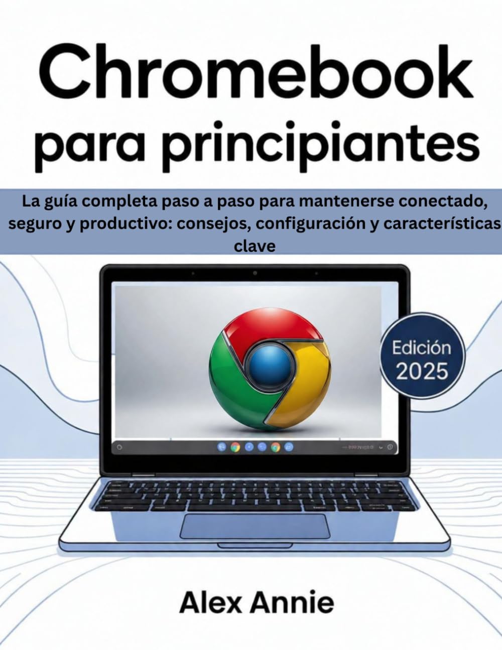 Chromebook para principiantes 2025: La guía completa paso a paso para mantenerse conectado, seguro y productivo: consejos, configuración y características clave