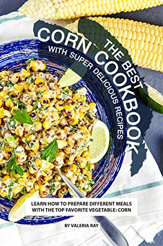 The Best Corn Cookbook with Super Delicious Recipes: Learn How to Prepare Different Meals with The Top Favorite Vegetable: Corn image 2
