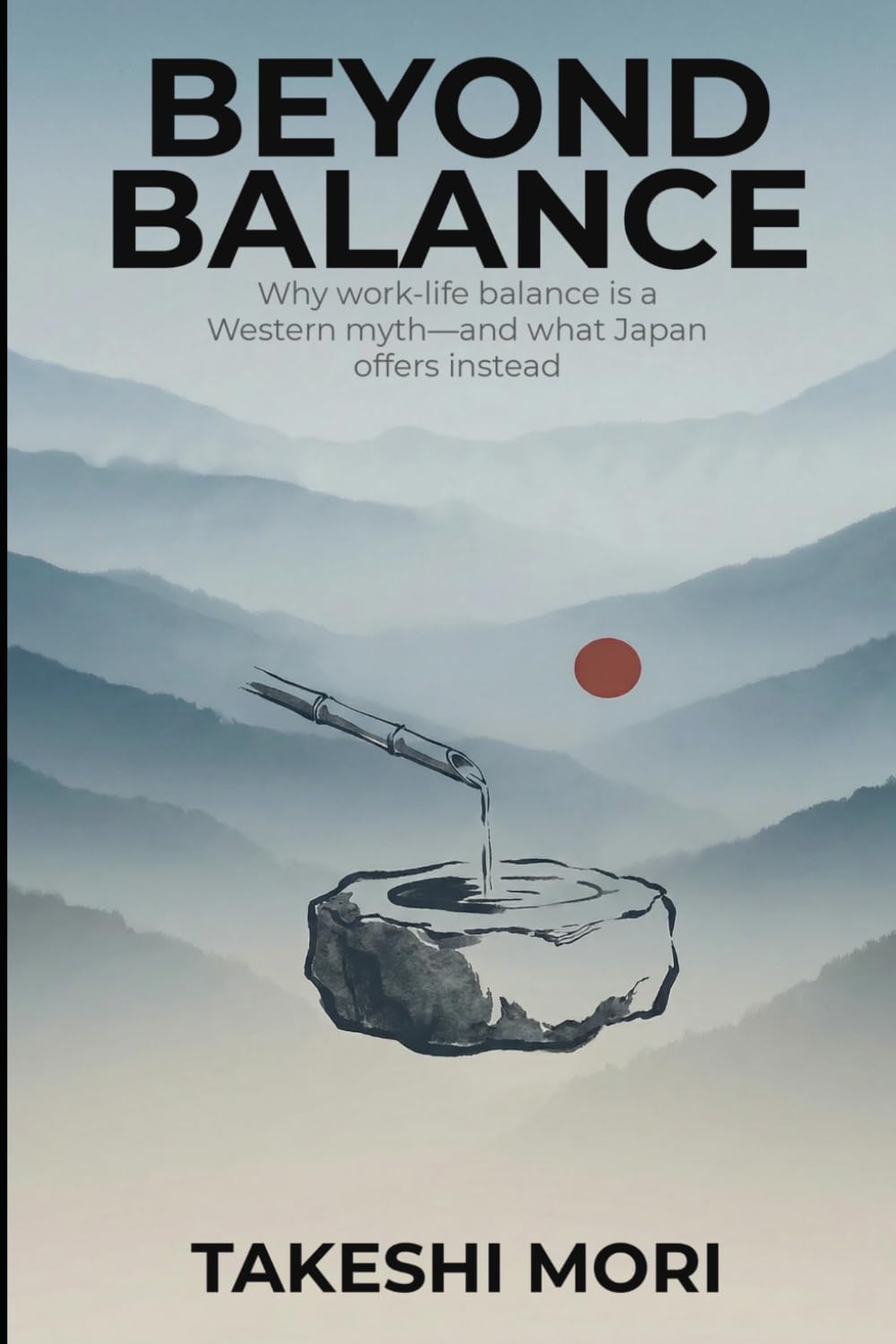 Beyond Balance: Why "Work-Life Balance" Is a Western Myth — And What Japan Offers Instead (Beyond: Japanese Wisdom for Modern Life)