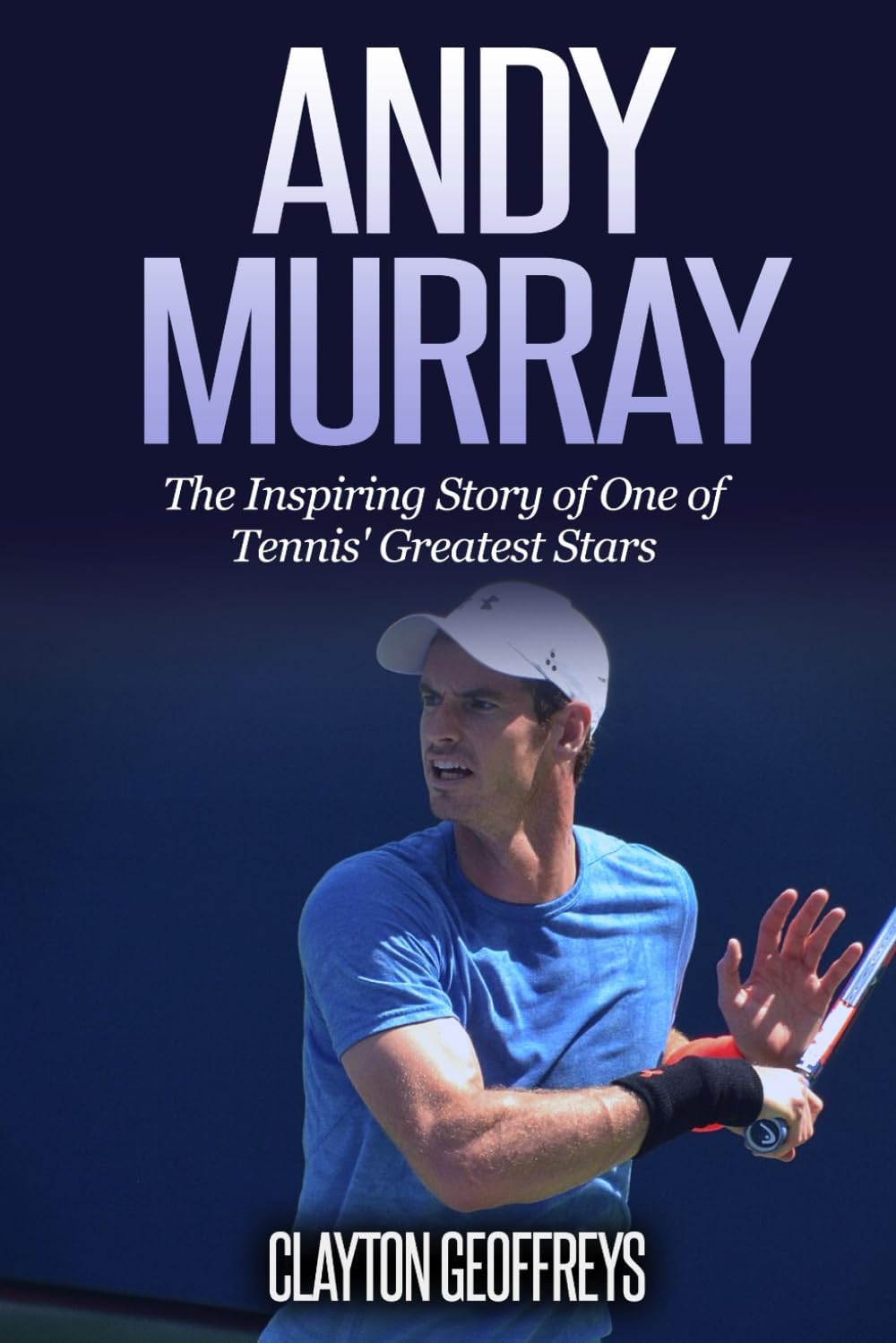 Andy Murray: The Inspiring Story of One of Tennis' Greatest Stars (Tennis Biography Books)