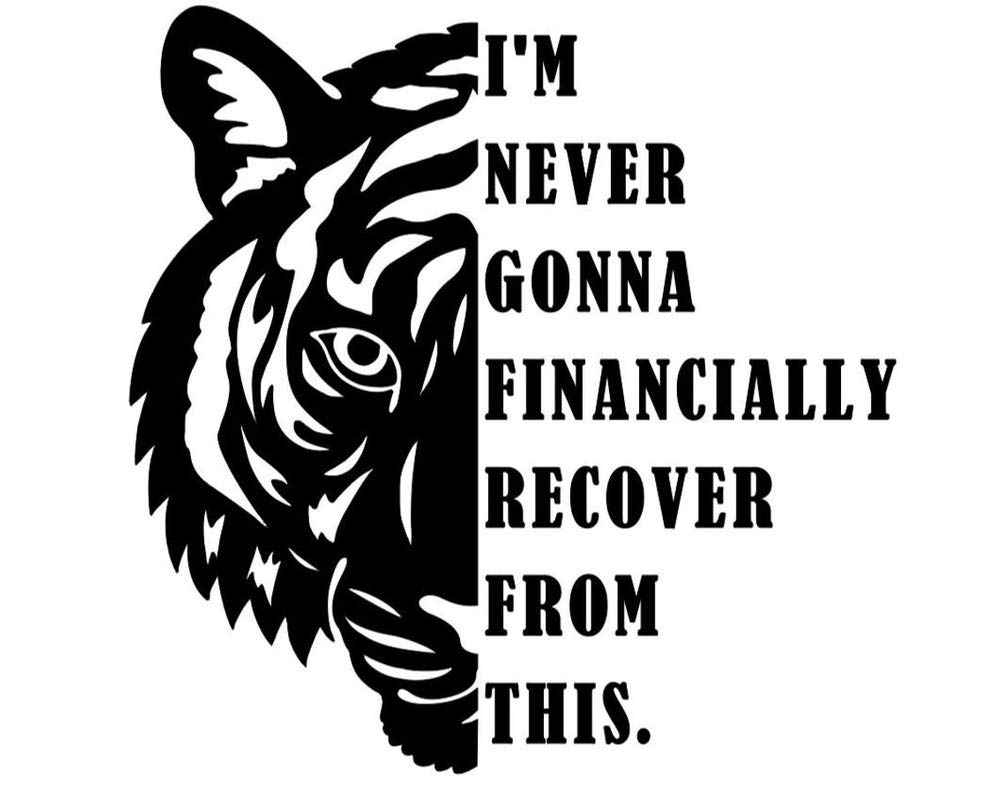 Makarios LLC I'm Never Going to Financially Recover from This Tiger King MKR Decal Vinyl Sticker |Cars Trucks Vans Walls Laptop|Black|5.5 x 5.5 in|MKR1290