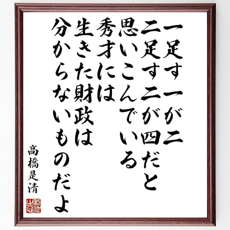 Amazon 高橋是清の名言 一足す一が二 二足す二が四だと思いこんでいる秀才には 生きた財政は分からないものだよ 額付き書道色紙 受注後直筆 千言堂 Y0355 標識 サイン 文房具 オフィス用品 Amazon 高橋是清の名言 一足す一が二 二足す二が四だと思いこんでいる秀才には 生きた財政は分からないものだよ 額付き書道色紙 受注後直筆 千言堂 Y0355 標識 サイン 文房具 オフィス用品