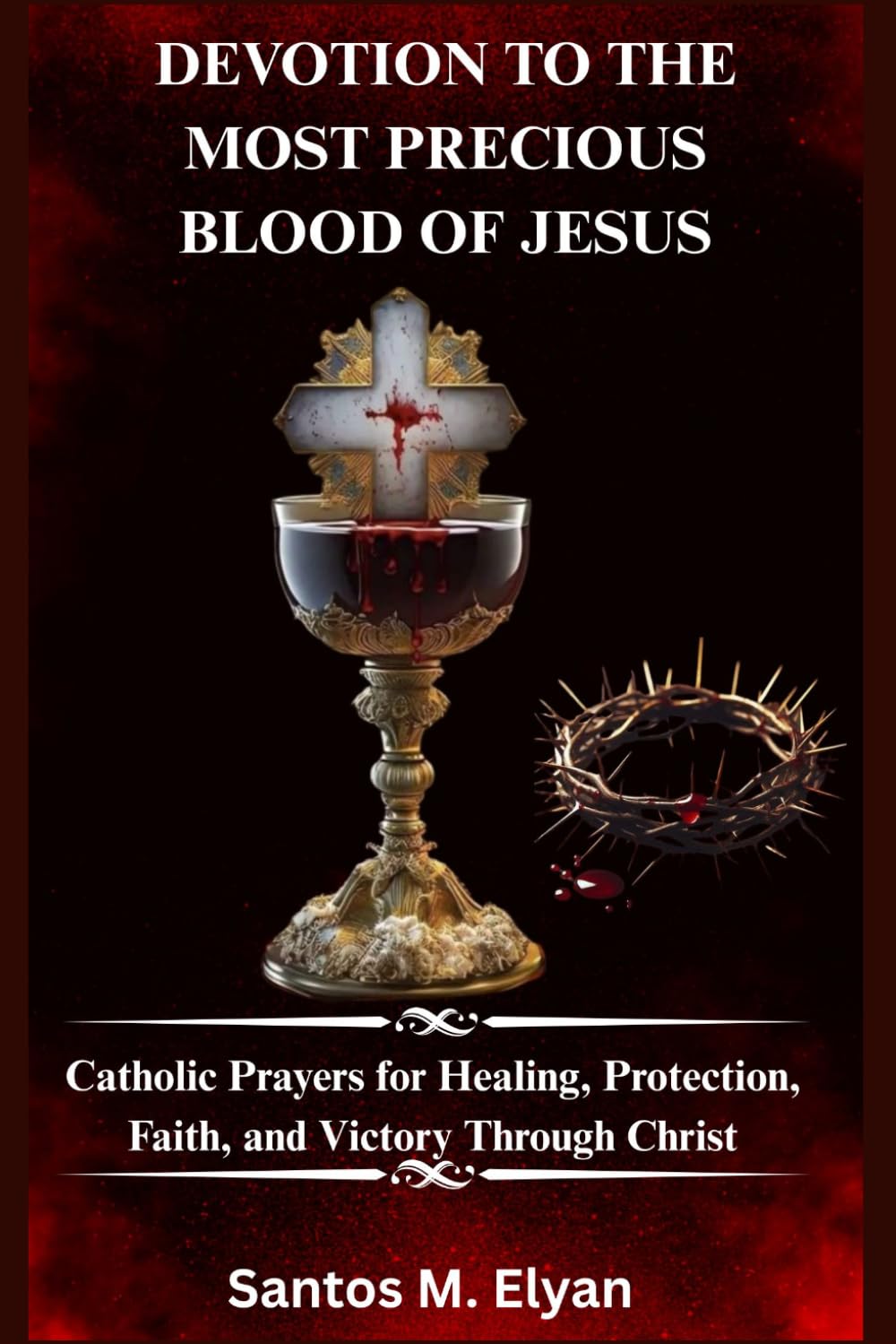 DEVOTION TO THE MOST PRECIOUS BLOOD OF JESUS: Catholic Prayers for Healing, Protection, Faith, and Victory Through Christ