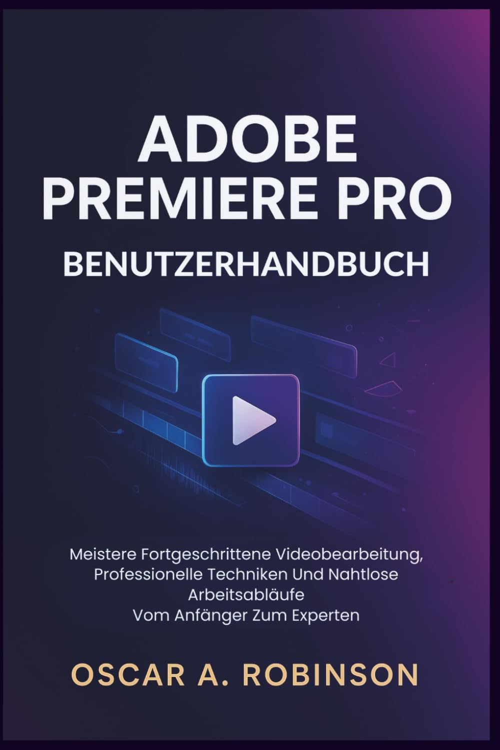 Adobe Premiere Pro Benutzerhandbuch: Meistern Sie fortgeschrittene Videobearbeitung, professionelle Techniken und nahtlose Arbeitsabläufe – vom Anfänger bis zum Experten