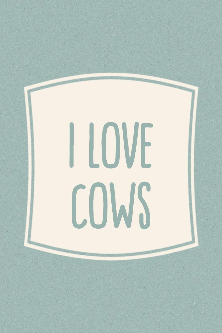 I Love Cows: Funny Sayings on the cover Journal 104 Lined Pages for Writing and Drawing, Everyday Humorous, 365 days to more Humor & Happiness Year Long Journal / Daily Notebook / Diary