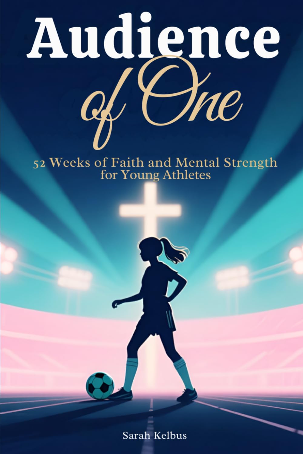 Audience of One: More Than a Game: 52 Weeks of Faith, Confidence, and Mental Strength for Girl Athletes