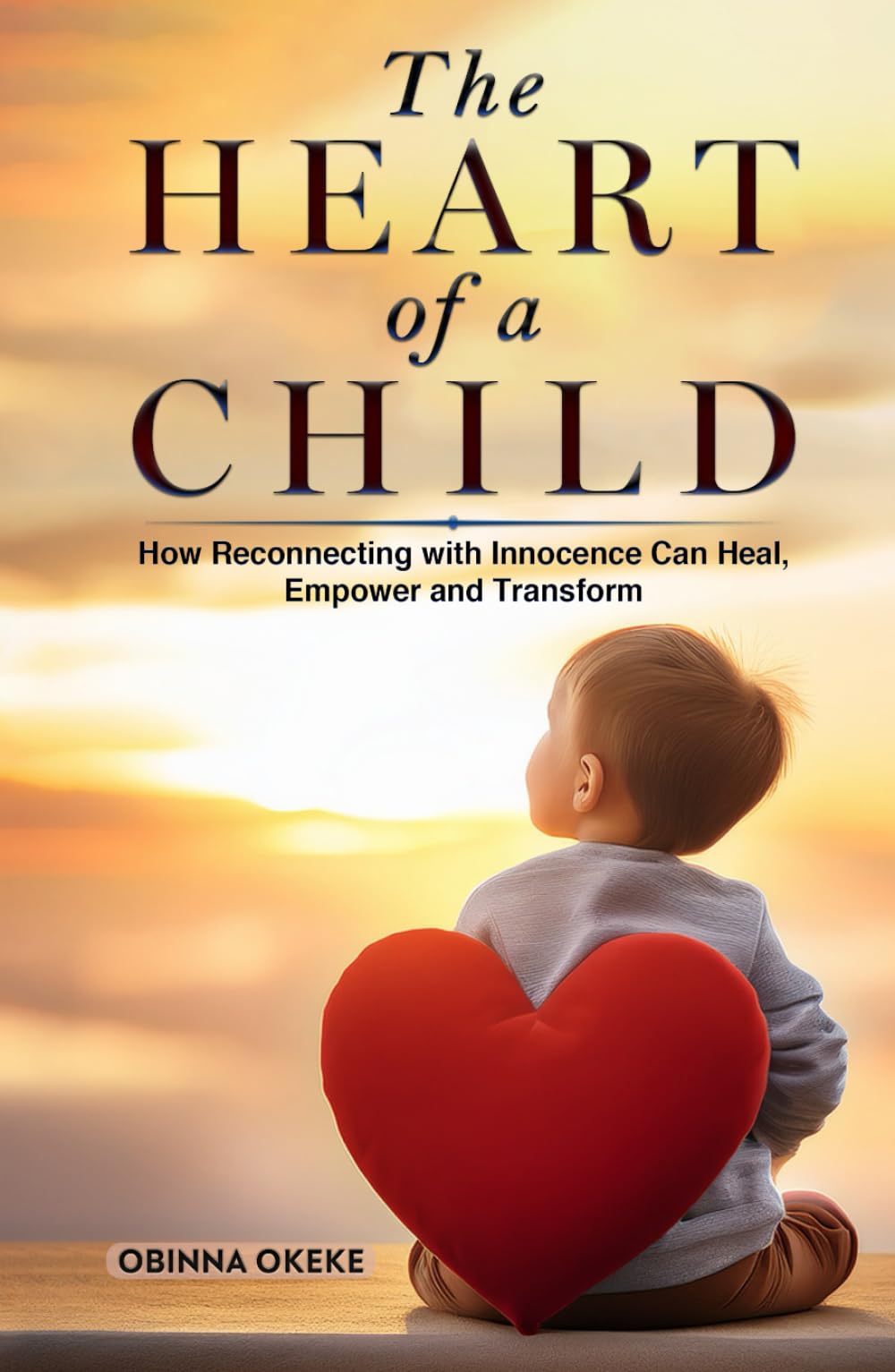 The Heart of A Child: How Reconnecting with Innocence Can Heal, Empower and Transform
