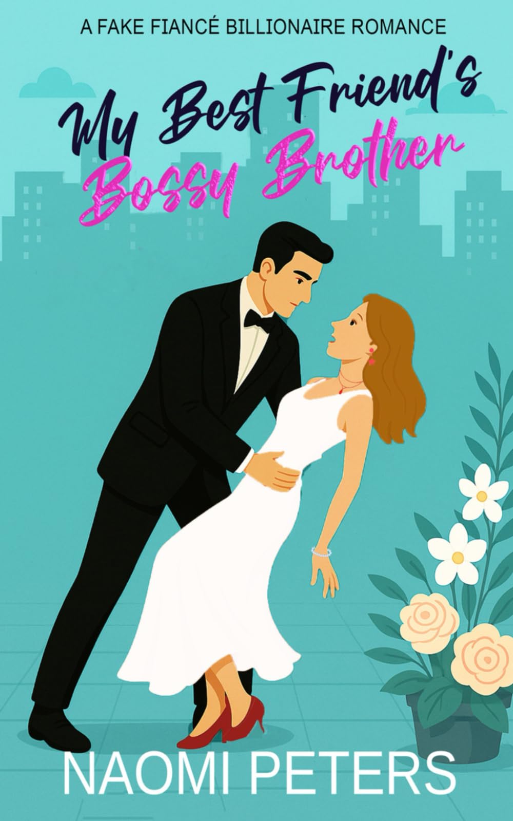 My Best Friend's Bossy Brother: A Fake Fiancé Billionaire Romance (Bossy Billionaires & Fake Fiancées)