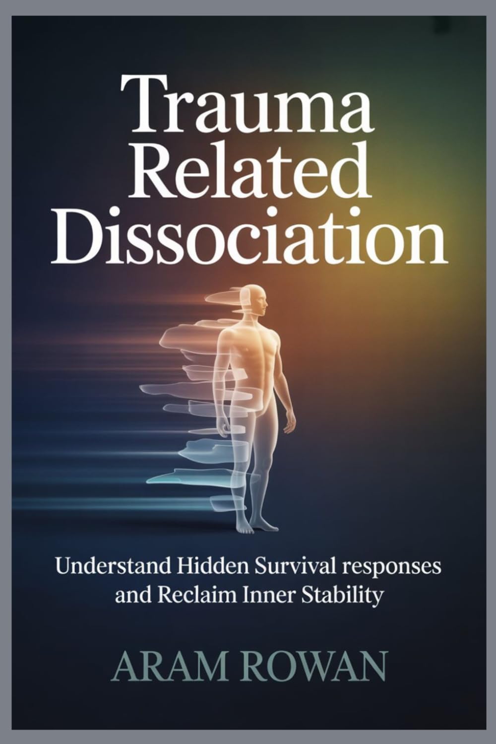 Trauma Related Dissociation: Understand Hidden Survival Responses and Reclaim Inner Stability