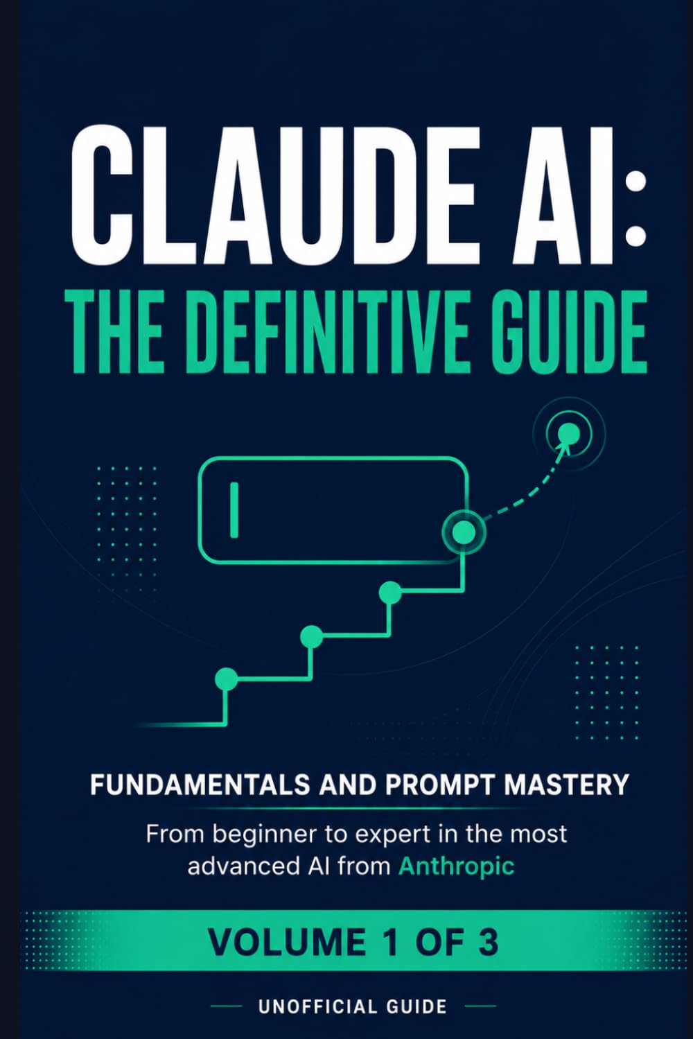 Claude AI: The Definitive Guide — Volume 1: Foundations & Prompt Mastery — From Beginner to Expert in Anthropic's Most Advanced AI (Unofficial Guide)