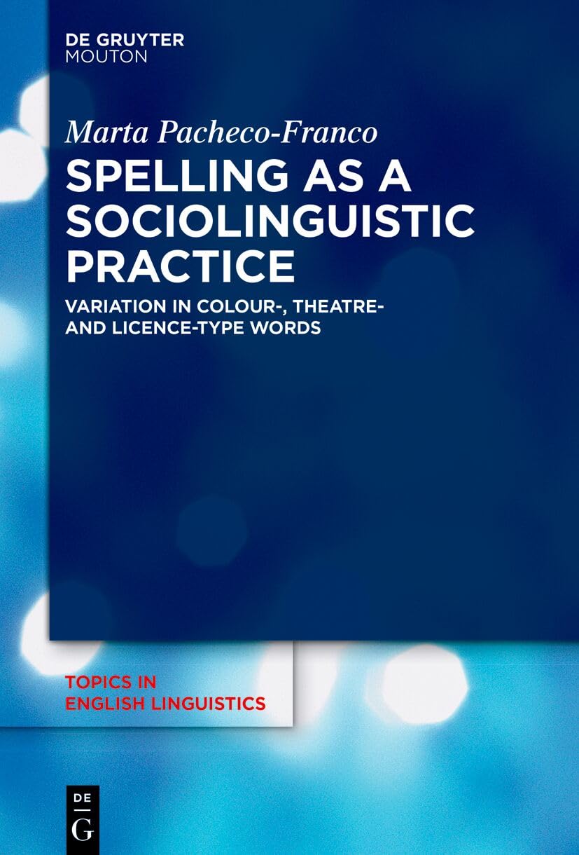 Spelling as a Sociolinguistic Practice: Variation in ›colour‹-, ›theatre‹- and ›licence‹-type Words (Topics in English Linguistics [TiEL], 119)