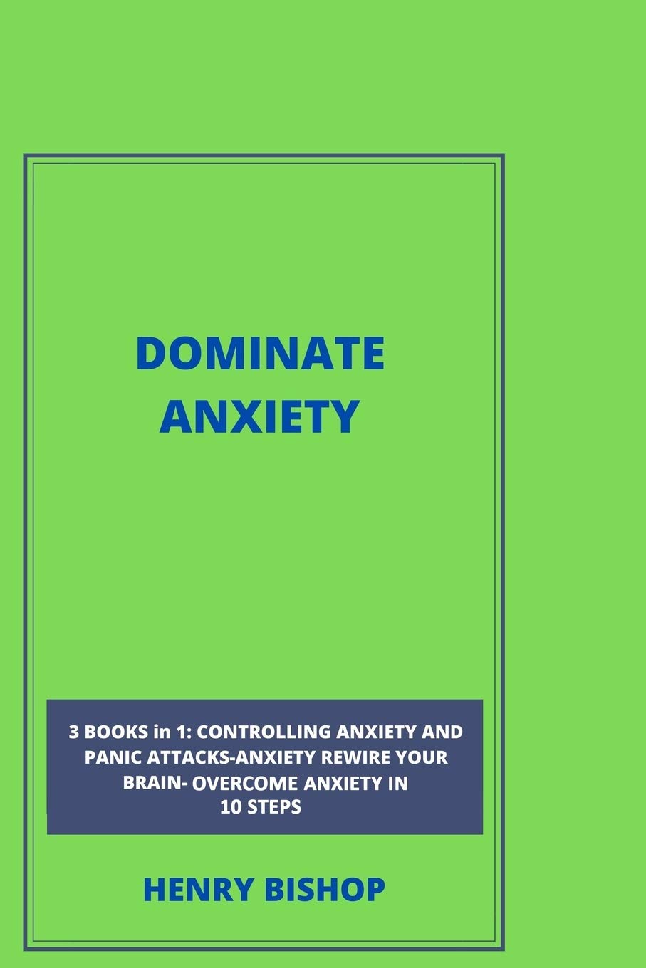 Dominate Anxiety: 3BOOKS IN 1: Controlling Anxiety And Panic Attacks-Anxiety Rewrite Your Brain-Overcome Anxiety In 10 Steps