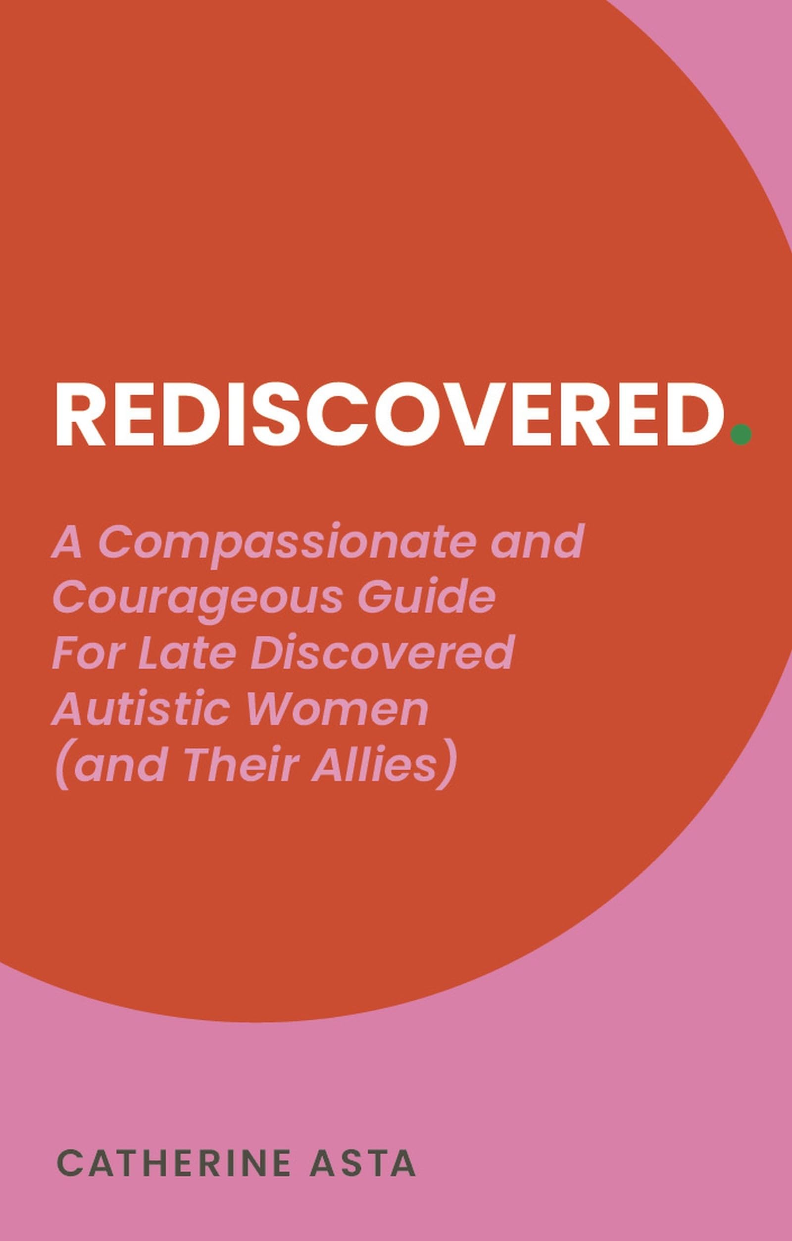 Rediscovered : A Compassionate and Courageous Guide For Late Discovered Autistic Women (and their allies)