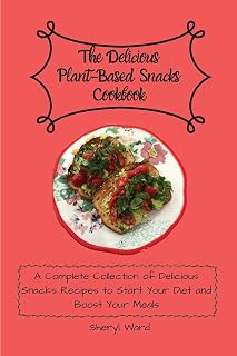 The Delicious Plant-Based Snacks Cookbook: A Complete Collection of Delicious Snacks Recipes to Start Your Diet and Boost Your Meals