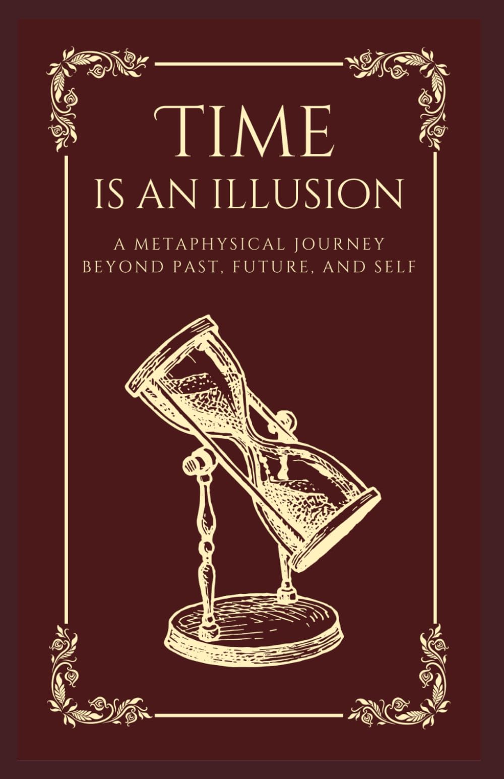 Time is an Illusion: A Metaphysical Journey Beyond Past, Future, and Self