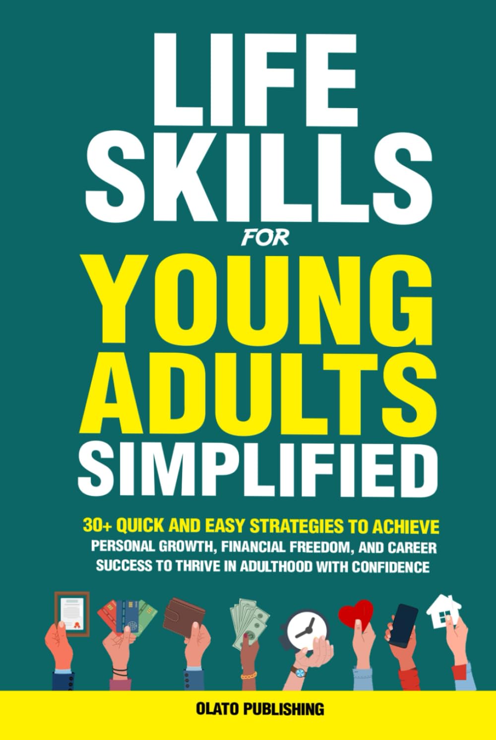 Life Skills For Young Adults Simplified: 30+ Quick and Easy Strategies to Achieve Personal Growth, Financial Freedom, and Career Success to Thrive in Adulthood with Confidence