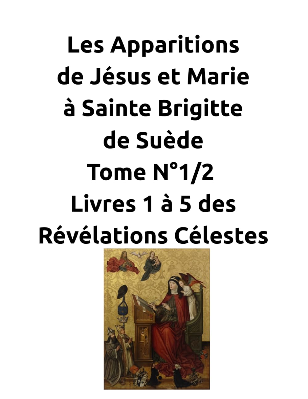 Les Apparitions de Jésus et Marie à Sainte Brigitte de Suède - Tome N°1/2 - Livres 1 à 5 des Révélations Célestes