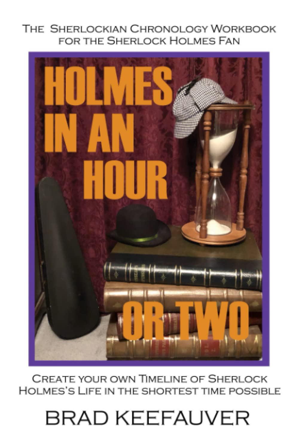 Holmes in an Hour or Two: A Sherlock Holmes Fan's First Sherlockian Chronology, or Create Your Own Timeline of Sherlock Holmes's Life in the Shortest Time Possible