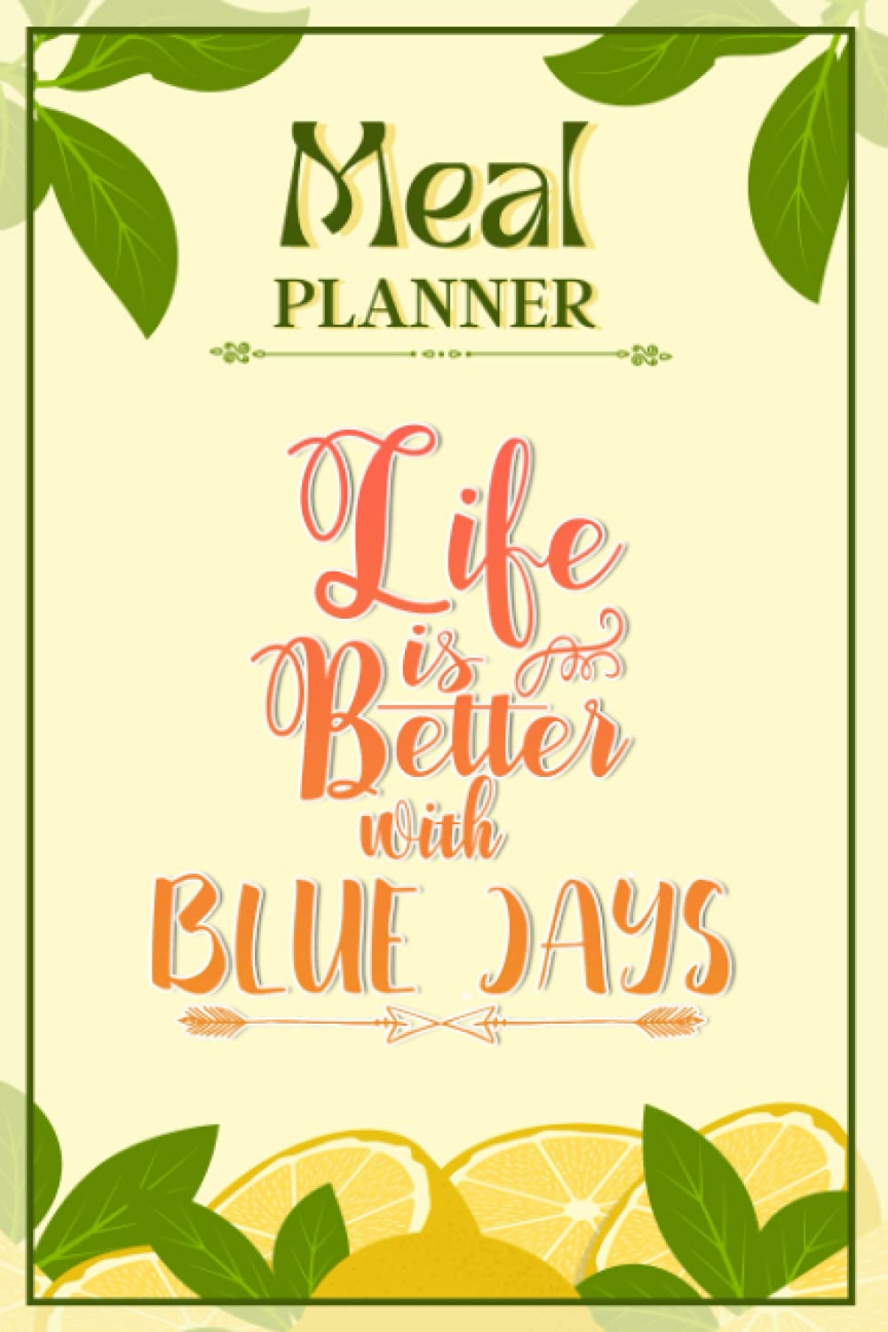 Weekly Meal Planner Notebook - Life Is Better With Blue Jays: Track And Plan Your Meals Weekly (52 Week Food Planner / Diary / Log / Journal / Calendar): Meal Prep And Planning Grocery List